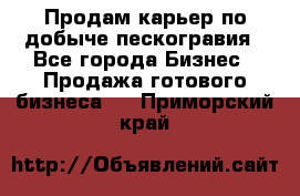 Продам карьер по добыче пескогравия - Все города Бизнес » Продажа готового бизнеса   . Приморский край